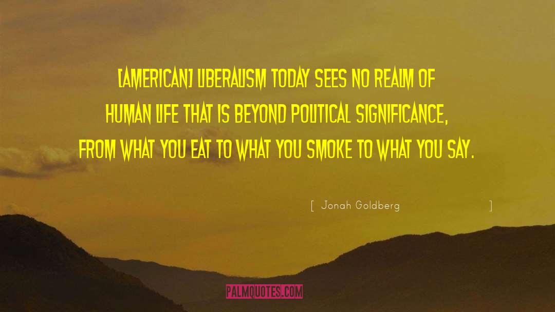 Jonah Goldberg Quotes: [American] liberalism today sees no