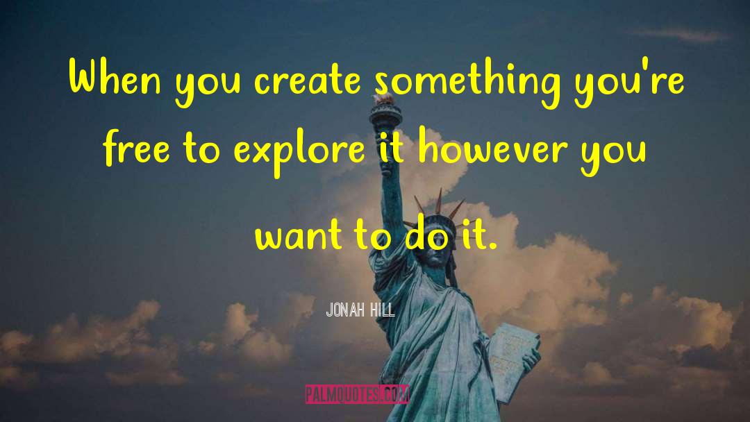 Jonah Hill Quotes: When you create something you're