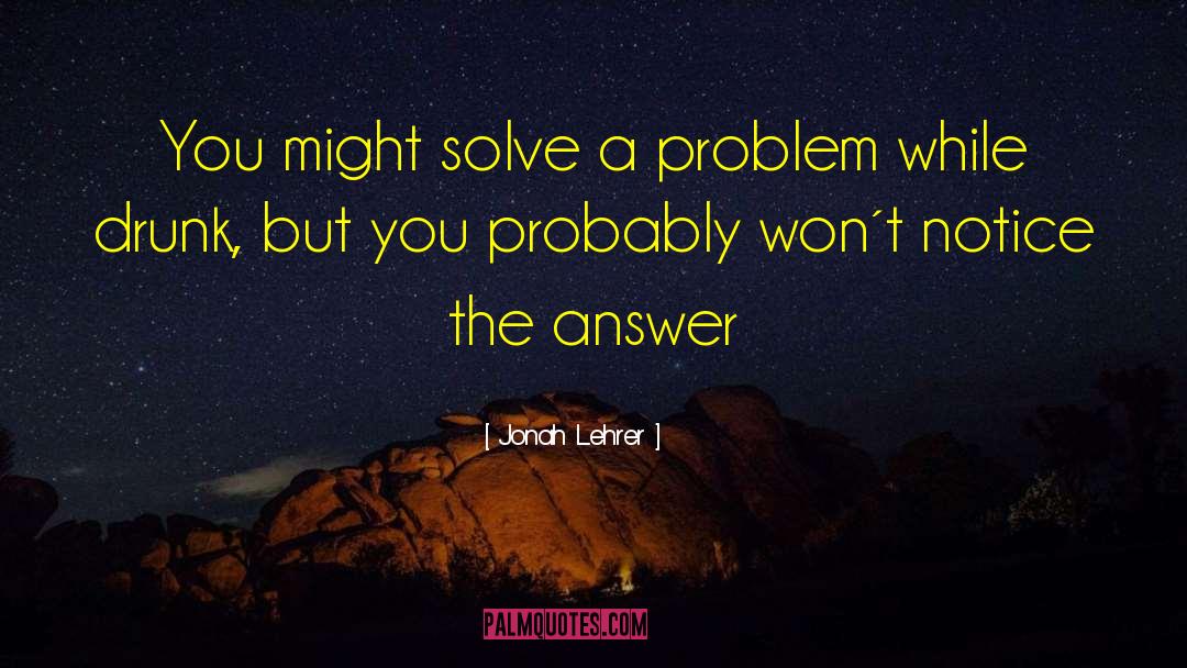 Jonah Lehrer Quotes: You might solve a problem