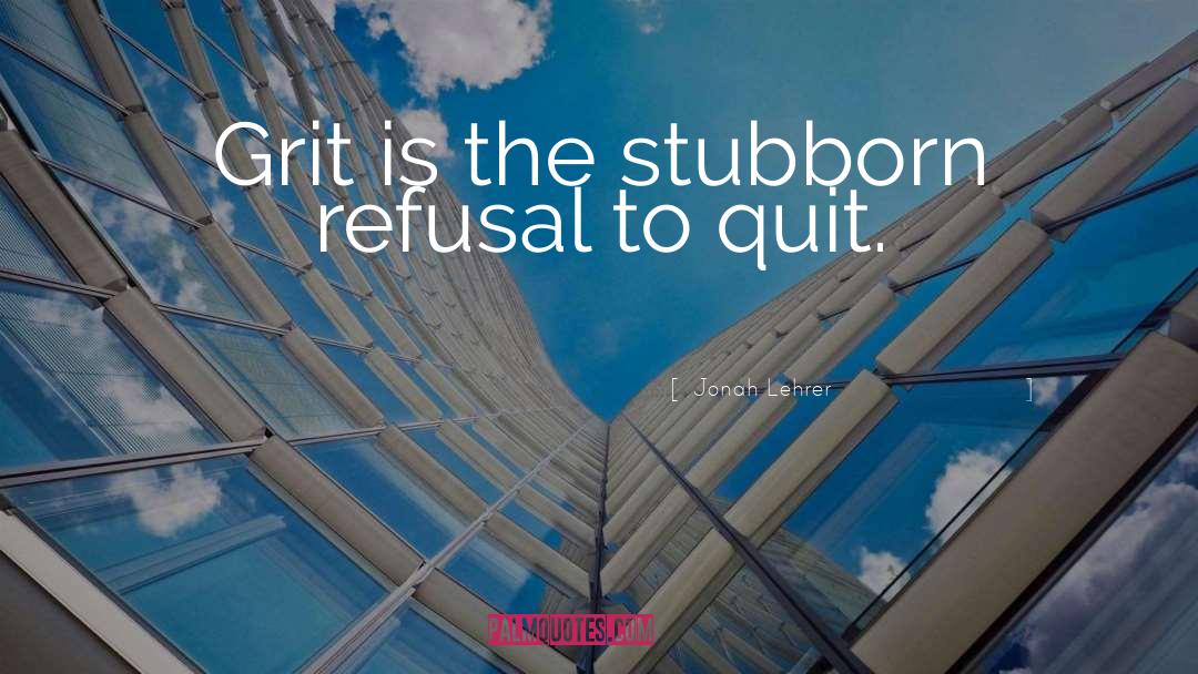 Jonah Lehrer Quotes: Grit is the stubborn refusal