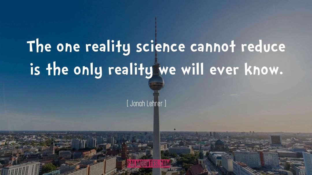 Jonah Lehrer Quotes: The one reality science cannot