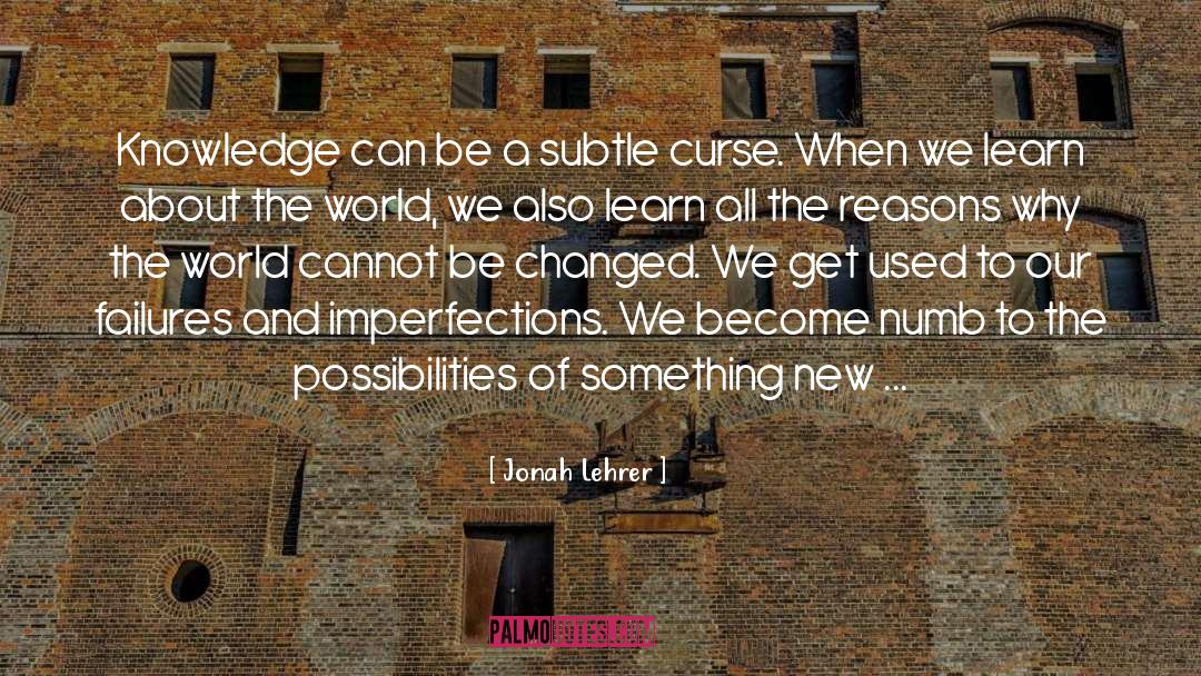 Jonah Lehrer Quotes: Knowledge can be a subtle