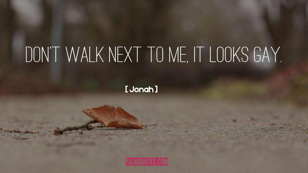 Jonah Quotes: Don't walk next to me,