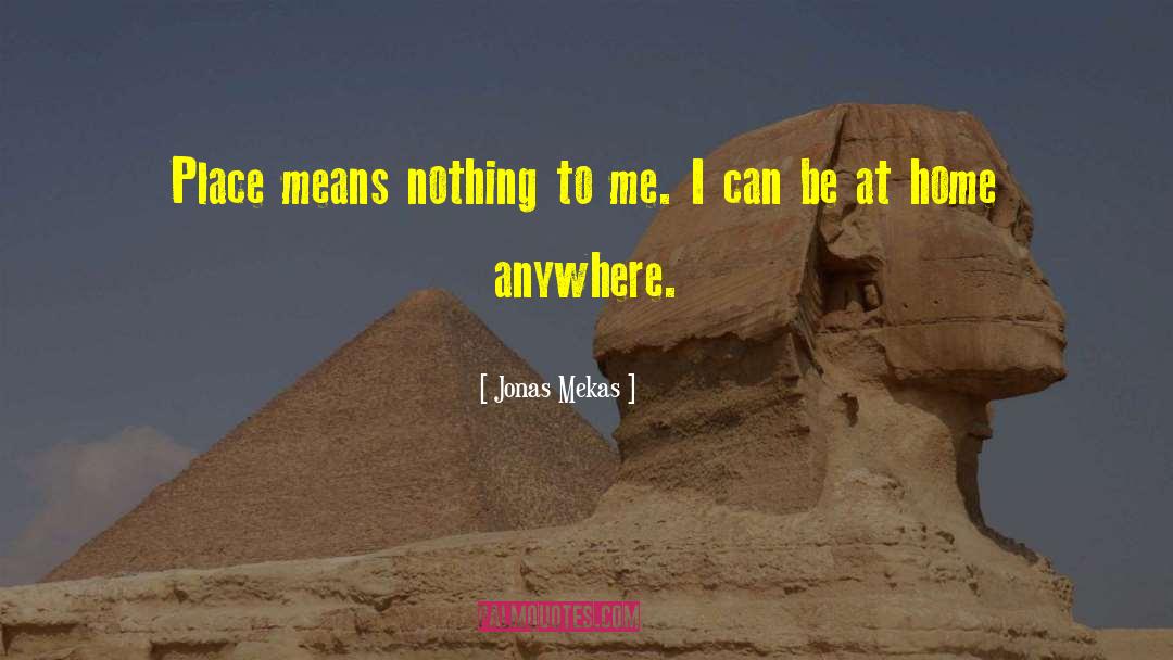 Jonas Mekas Quotes: Place means nothing to me.