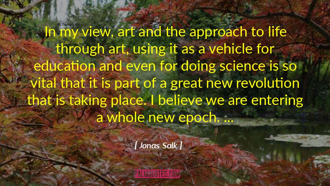 Jonas Salk Quotes: In my view, art and