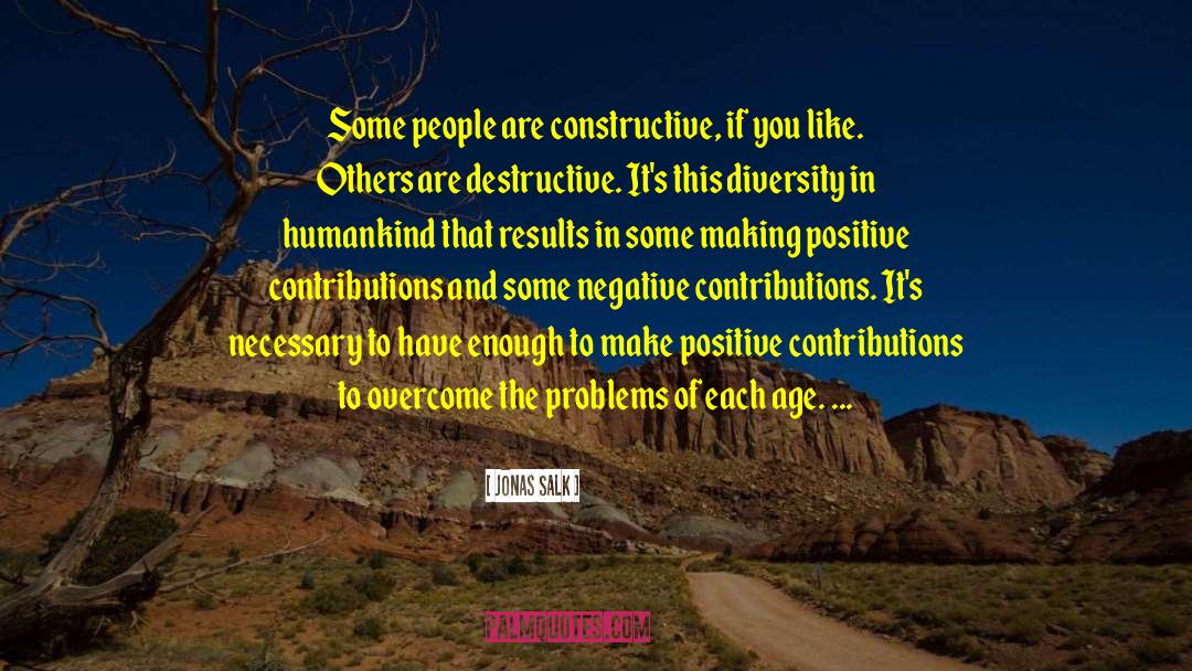 Jonas Salk Quotes: Some people are constructive, if