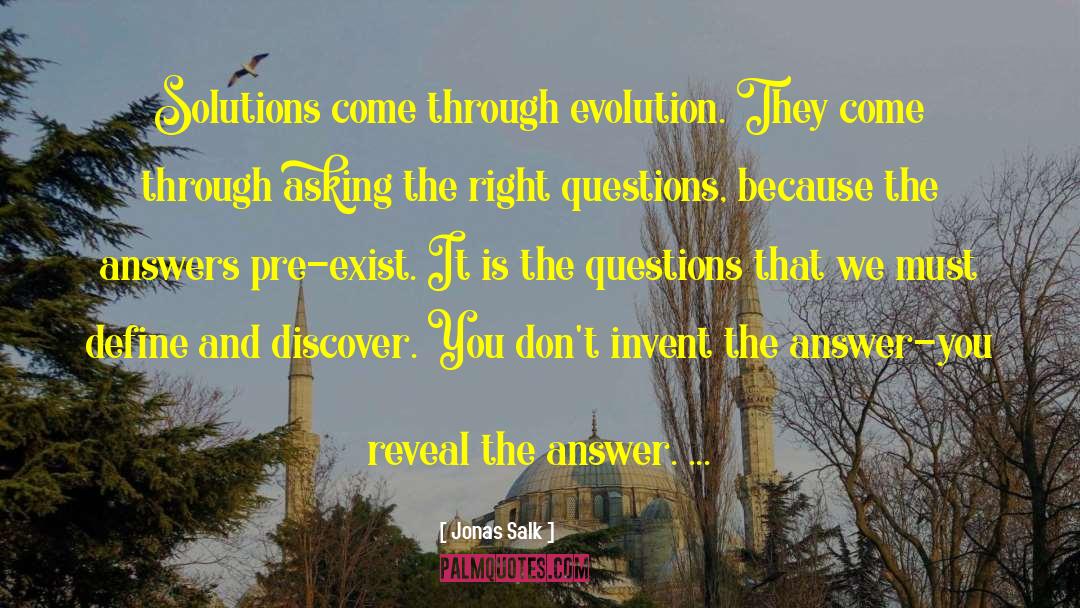 Jonas Salk Quotes: Solutions come through evolution. They
