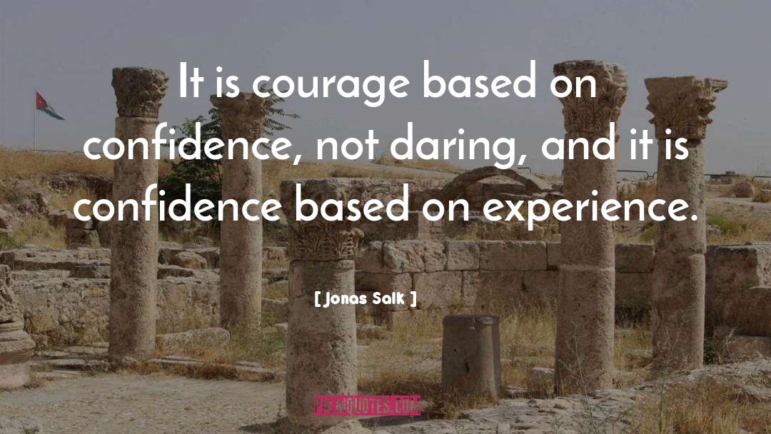 Jonas Salk Quotes: It is courage based on