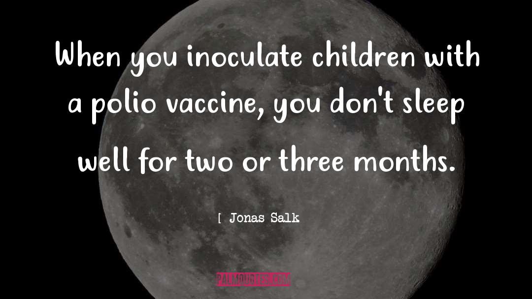 Jonas Salk Quotes: When you inoculate children with