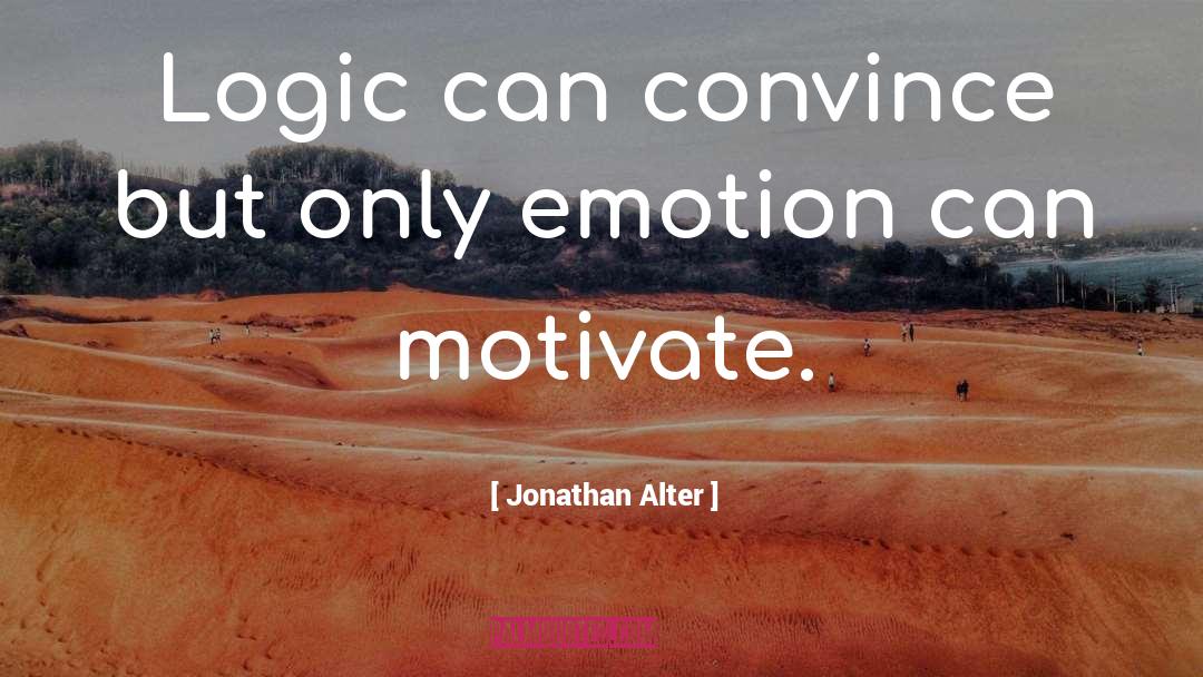 Jonathan Alter Quotes: Logic can convince but only