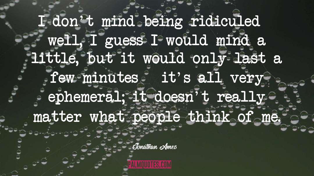 Jonathan Ames Quotes: I don't mind being ridiculed