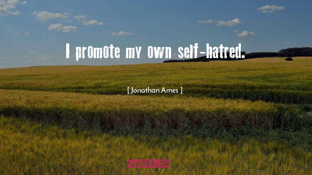 Jonathan Ames Quotes: I promote my own self-hatred.