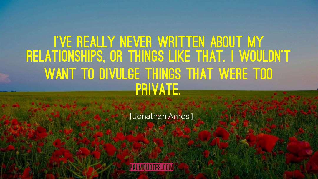 Jonathan Ames Quotes: I've really never written about