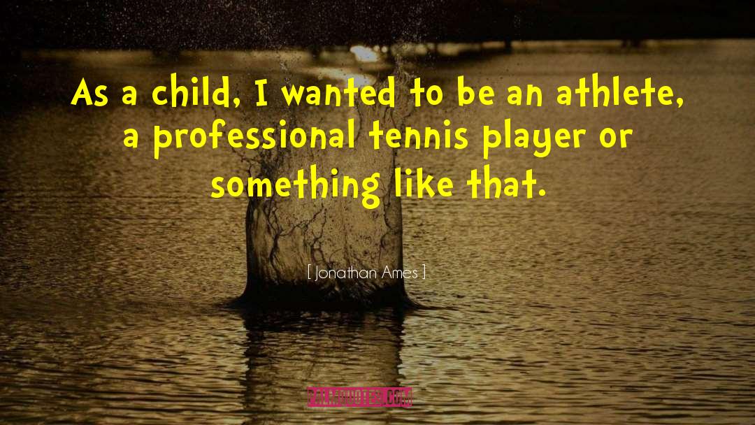Jonathan Ames Quotes: As a child, I wanted