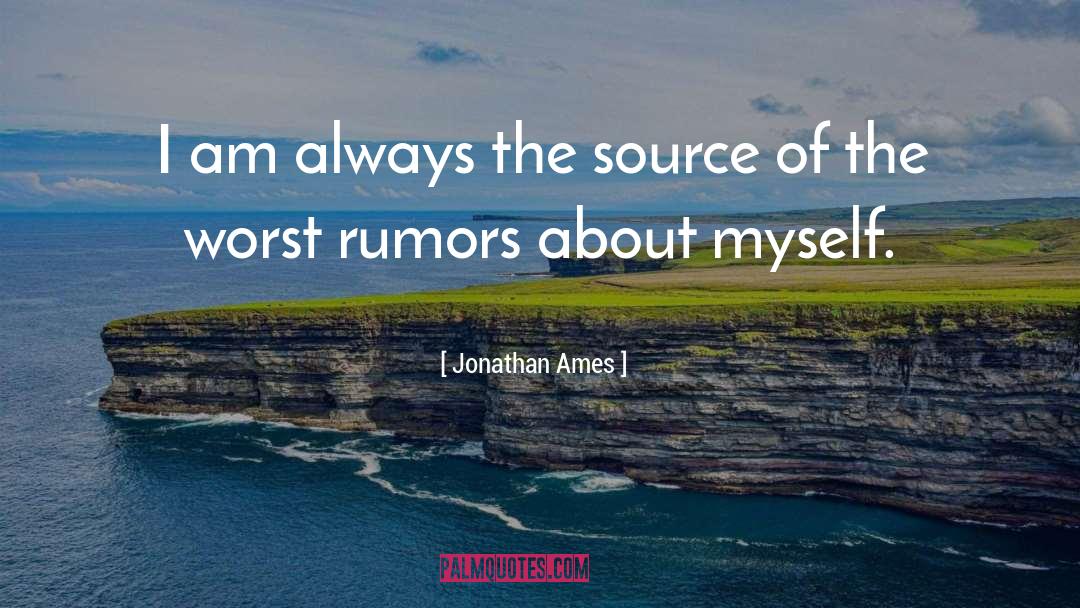 Jonathan Ames Quotes: I am always the source