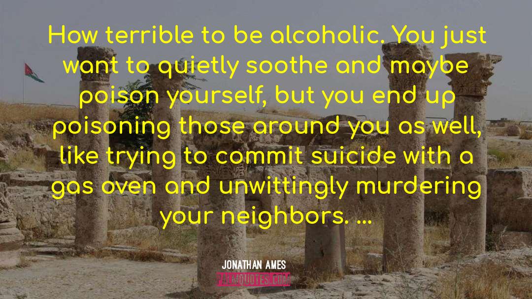 Jonathan Ames Quotes: How terrible to be alcoholic.