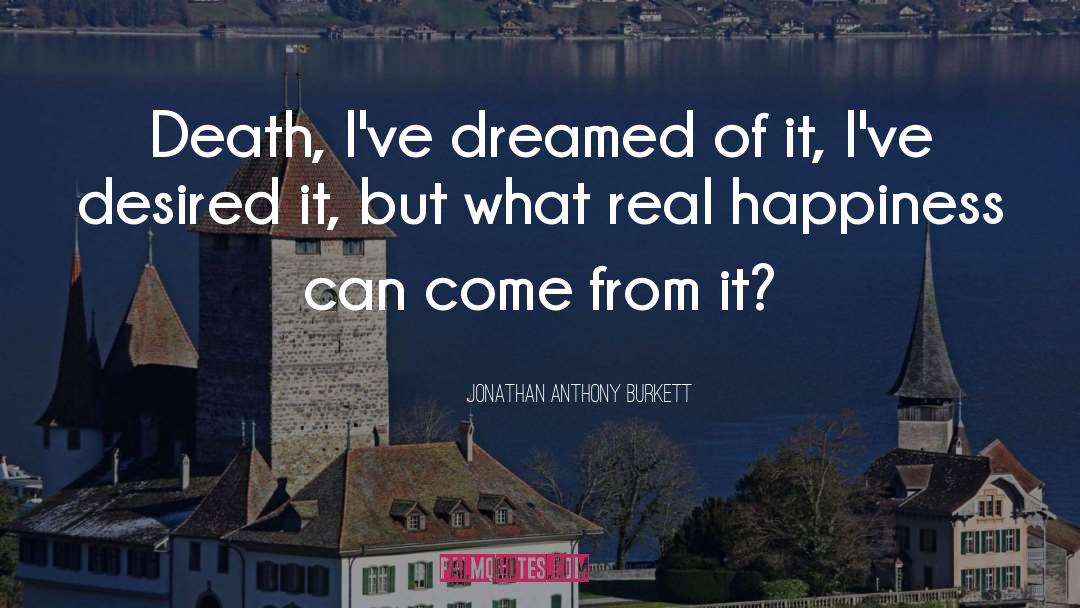 Jonathan Anthony Burkett Quotes: Death, I've dreamed of it,