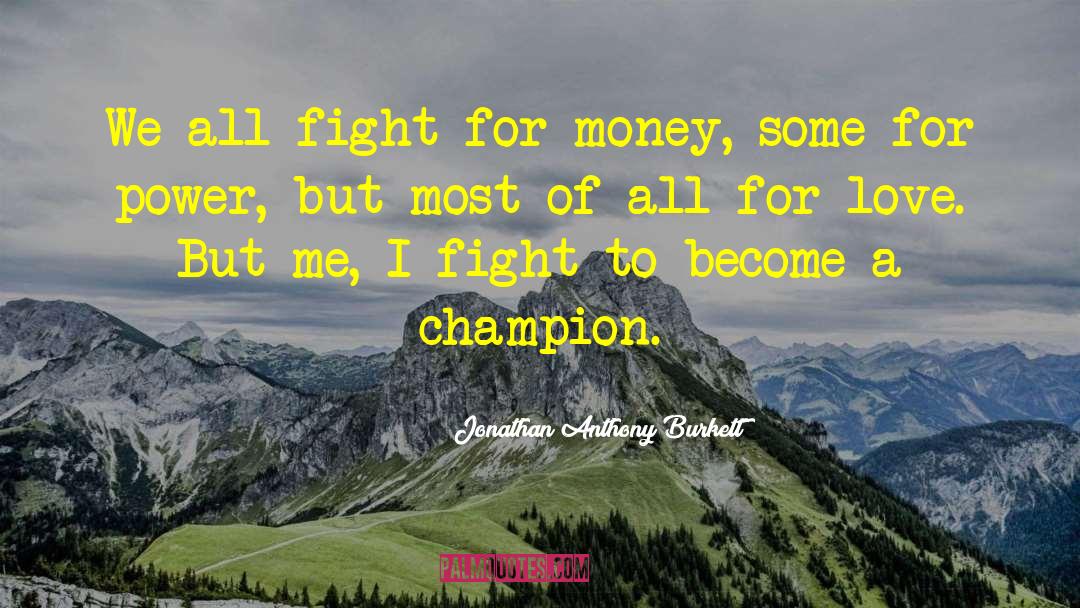 Jonathan Anthony Burkett Quotes: We all fight for money,