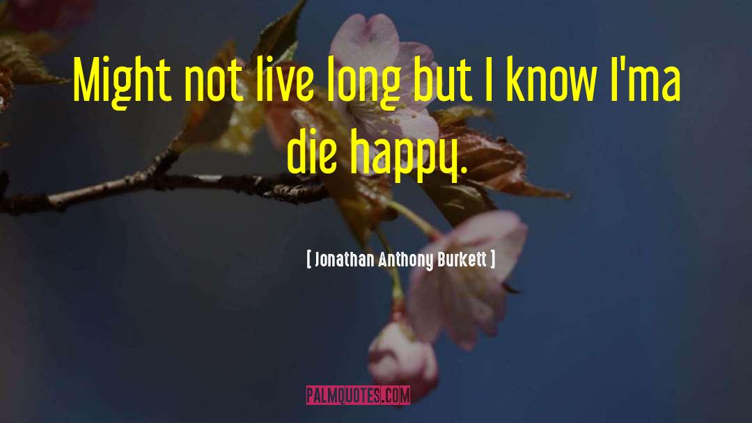 Jonathan Anthony Burkett Quotes: Might not live long but