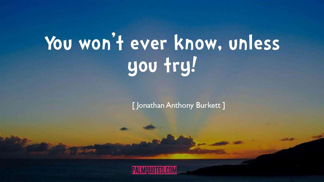 Jonathan Anthony Burkett Quotes: You won't ever know, unless