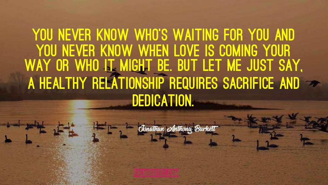 Jonathan Anthony Burkett Quotes: You never know who's waiting
