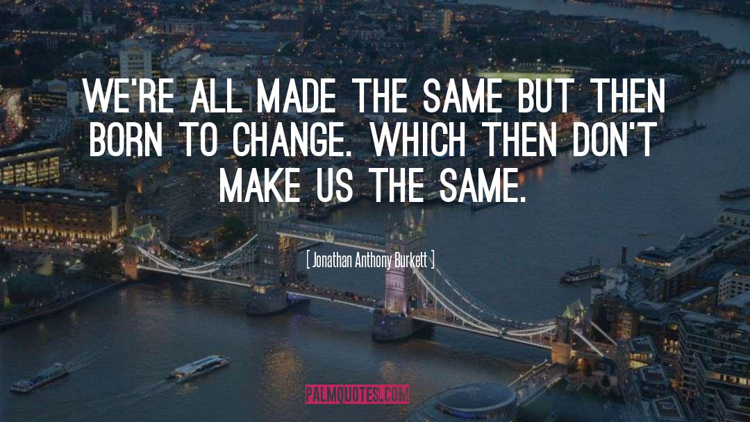 Jonathan Anthony Burkett Quotes: We're all made the same