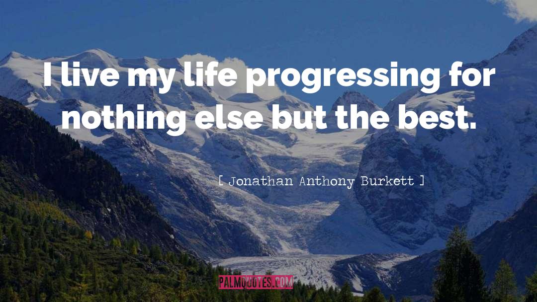 Jonathan Anthony Burkett Quotes: I live my life progressing