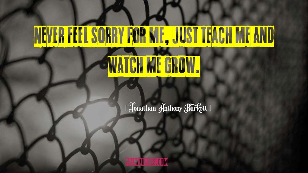 Jonathan Anthony Burkett Quotes: Never feel sorry for me,