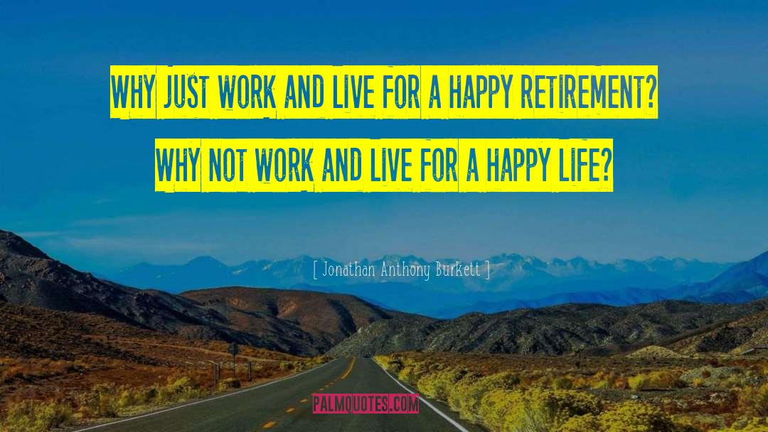 Jonathan Anthony Burkett Quotes: Why just work and live