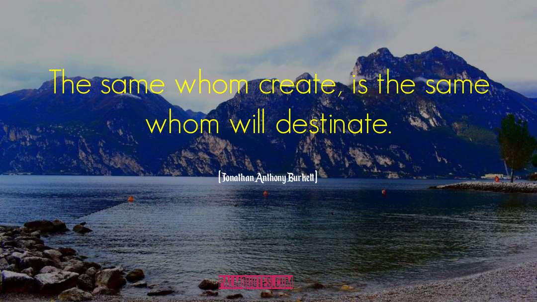 Jonathan Anthony Burkett Quotes: The same whom create, is