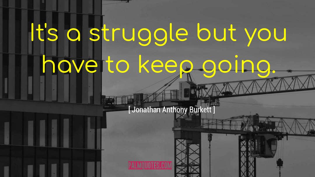 Jonathan Anthony Burkett Quotes: It's a struggle but you