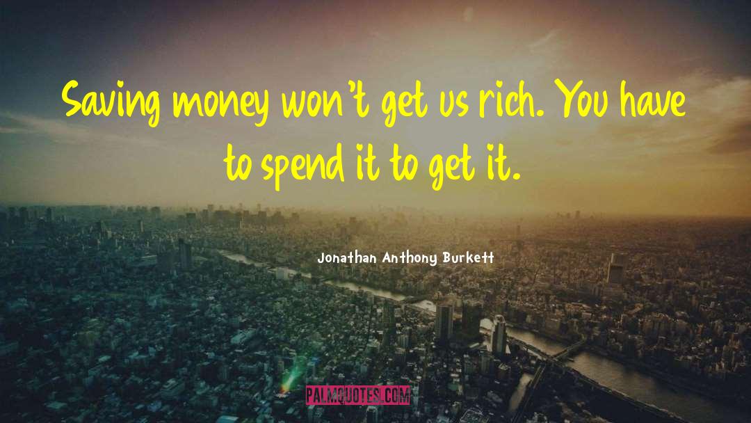 Jonathan Anthony Burkett Quotes: Saving money won't get us