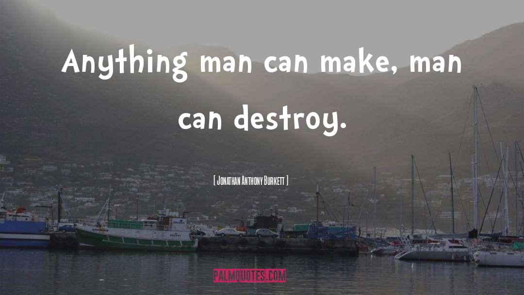 Jonathan Anthony Burkett Quotes: Anything man can make, man