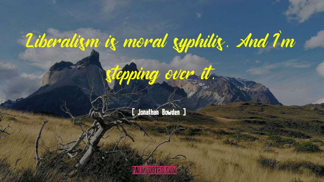 Jonathan Bowden Quotes: Liberalism is moral syphilis. And