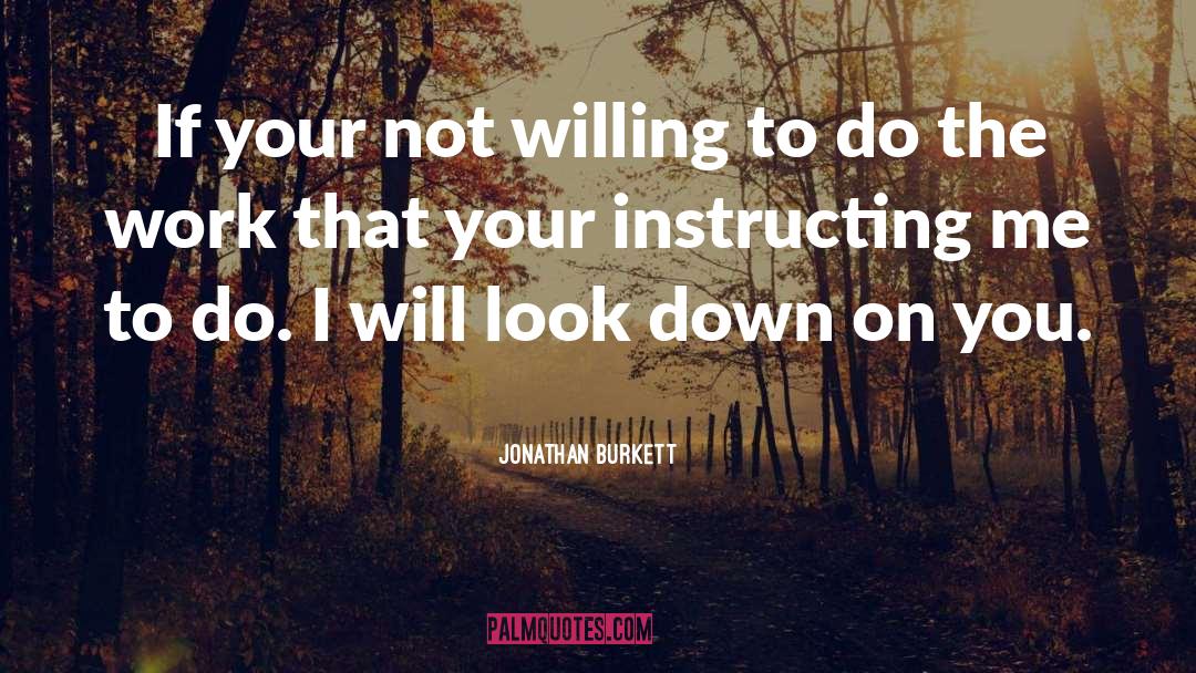 Jonathan Burkett Quotes: If your not willing to