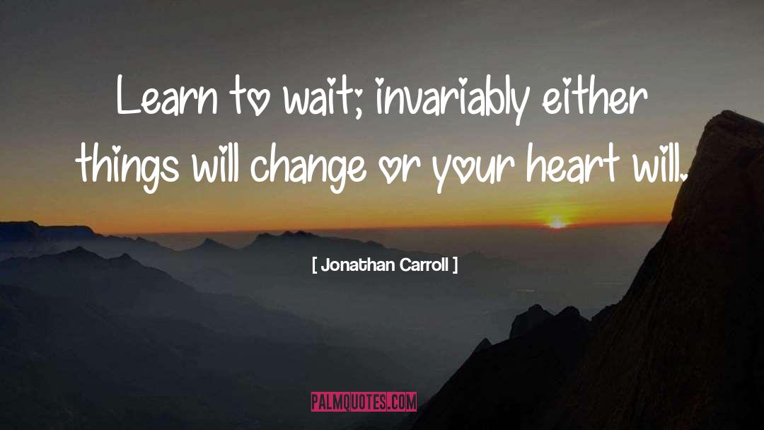 Jonathan Carroll Quotes: Learn to wait; invariably either