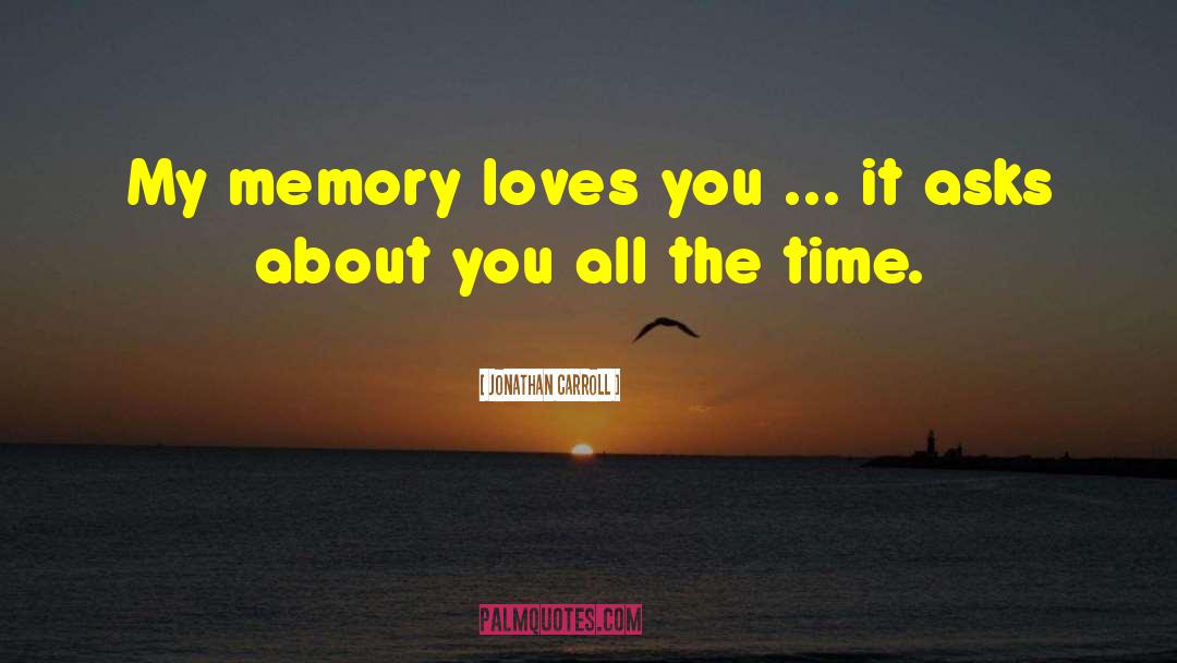 Jonathan Carroll Quotes: My memory loves you ...