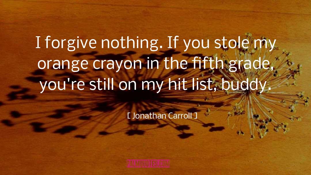 Jonathan Carroll Quotes: I forgive nothing. If you