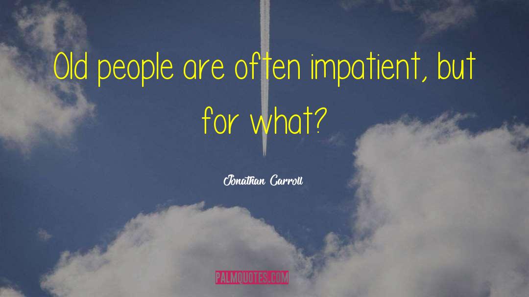 Jonathan Carroll Quotes: Old people are often impatient,