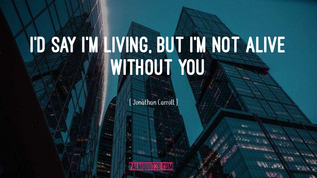 Jonathan Carroll Quotes: I'd say I'm living, but