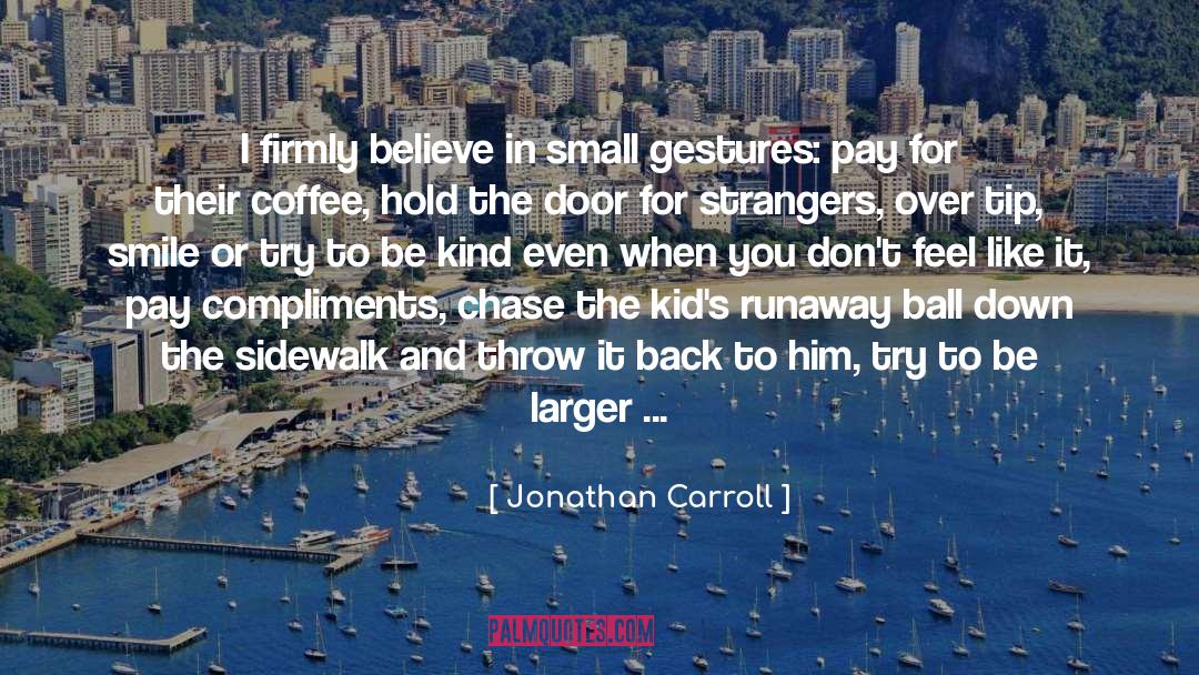 Jonathan Carroll Quotes: I firmly believe in small