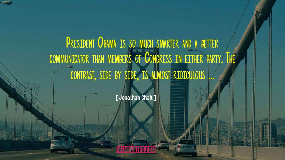 Jonathan Chait Quotes: President Obama is so much