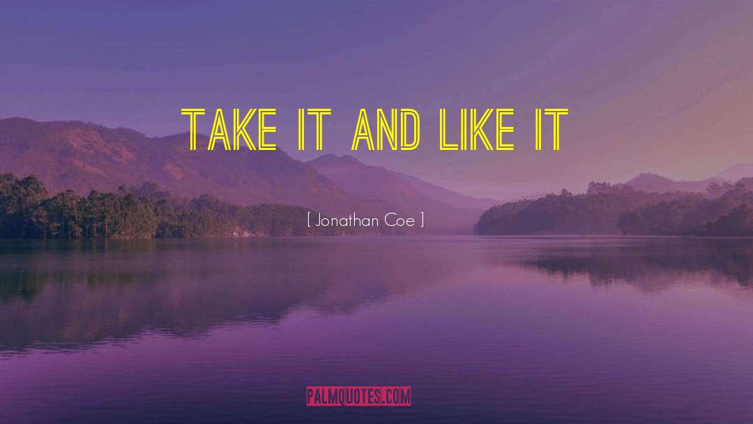 Jonathan Coe Quotes: Take It and Like It