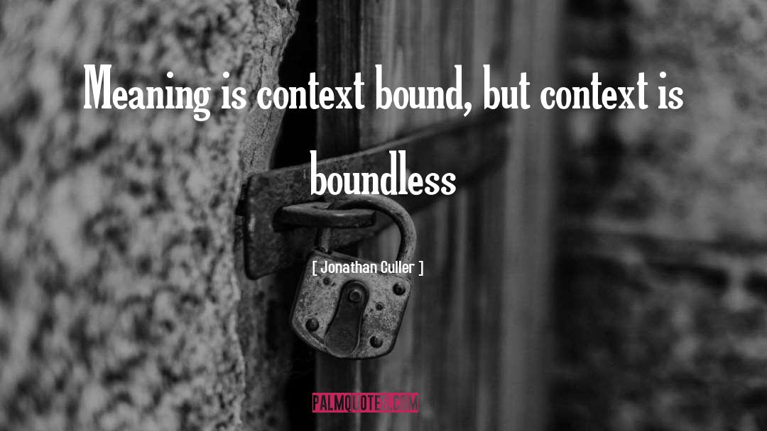 Jonathan Culler Quotes: Meaning is context bound, but
