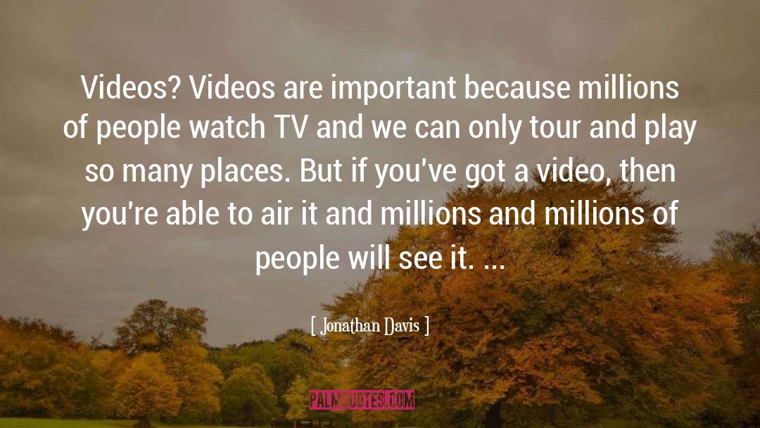 Jonathan Davis Quotes: Videos? Videos are important because