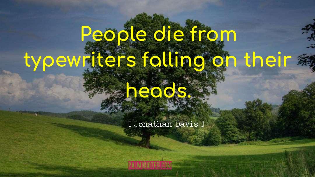 Jonathan Davis Quotes: People die from typewriters falling