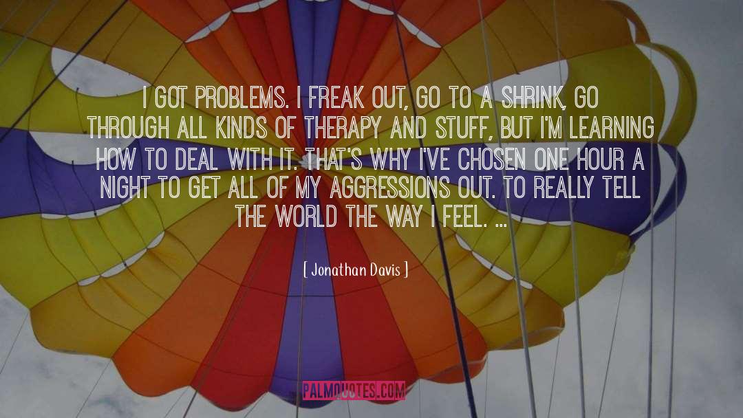 Jonathan Davis Quotes: I got problems. I freak
