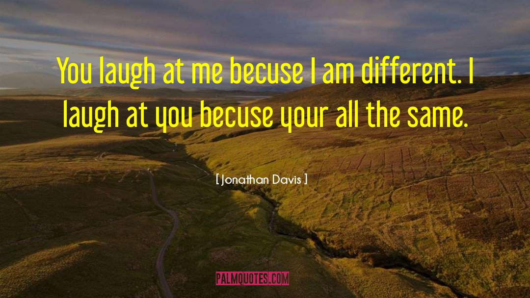 Jonathan Davis Quotes: You laugh at me becuse