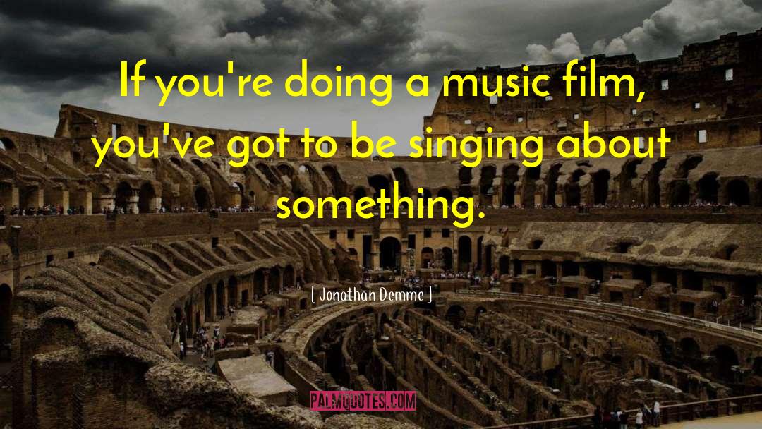 Jonathan Demme Quotes: If you're doing a music