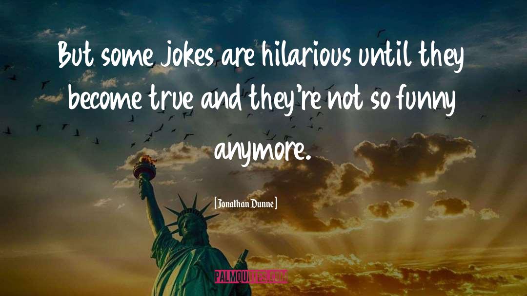 Jonathan Dunne Quotes: But some jokes are hilarious